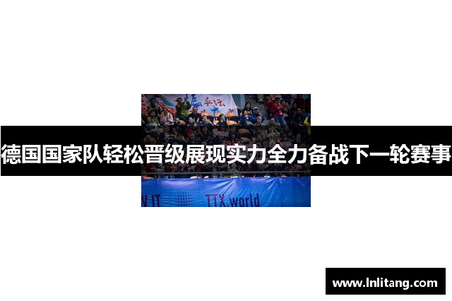 德国国家队轻松晋级展现实力全力备战下一轮赛事